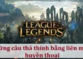 Những câu thả thính bằng liên minh huyền thoại